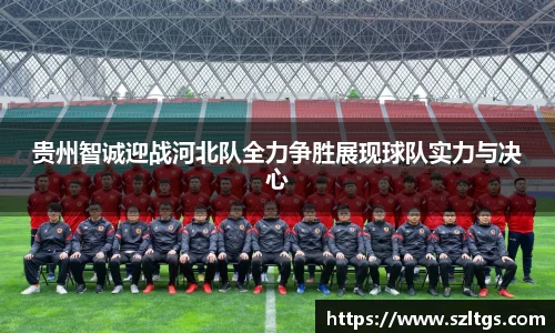 谈球吧贵州智诚迎战河北队全力争胜展现球队实力与决心