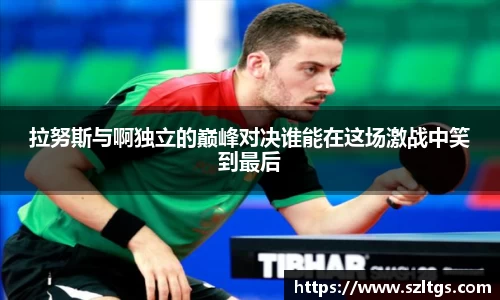 谈球吧拉努斯与啊独立的巅峰对决谁能在这场激战中笑到最后